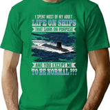I Spent Most Of My Adult Life On Ships That Sank On Purpose And You Except Me To Be Normal T-Shirt - Green