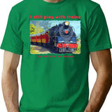 I Still Play With Trains - Steam Locomotive Funny T-Shirt - Green