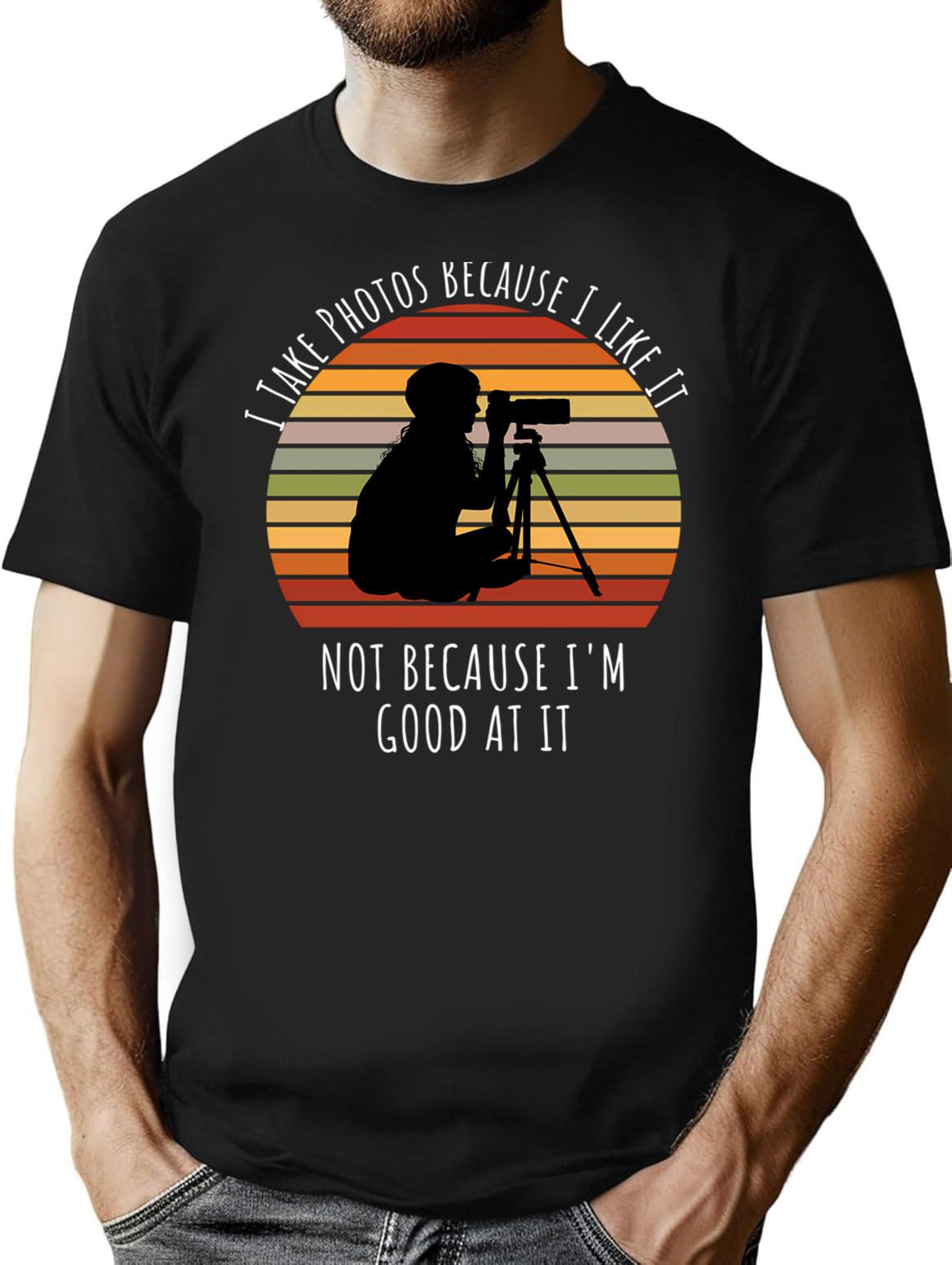 I Take Photos Because I Like It Not Because I'm Good At It Photography Lover T-Shirt - Black
