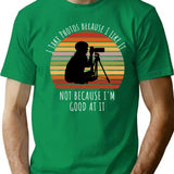 I Take Photos Because I Like It Not Because I'm Good At It Photography Lover T-Shirt - Green