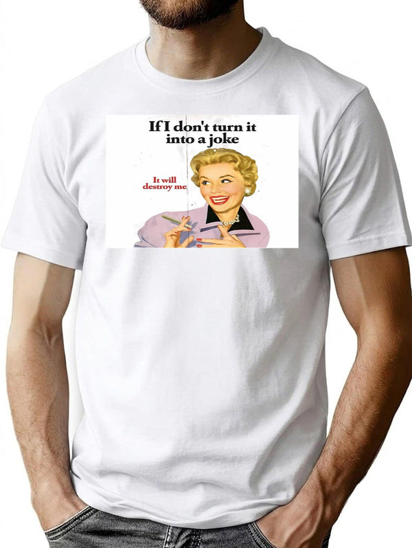 If I Don't Turn It Into A Joke It Will Destroy Me T-Shirt - White