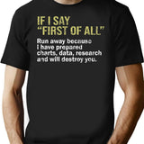 If I Say First Of All Run Away Because I Have Prepared Charts Data Research And Will Destroy You T-Shirt - Black