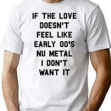If The Love Doesn't Feel Like Early 00s Nu-metal I Don't Want It T-Shirt - White