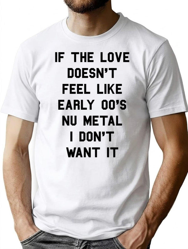 If The Love Doesn't Feel Like Early 00s Nu-metal I Don't Want It T-Shirt - White