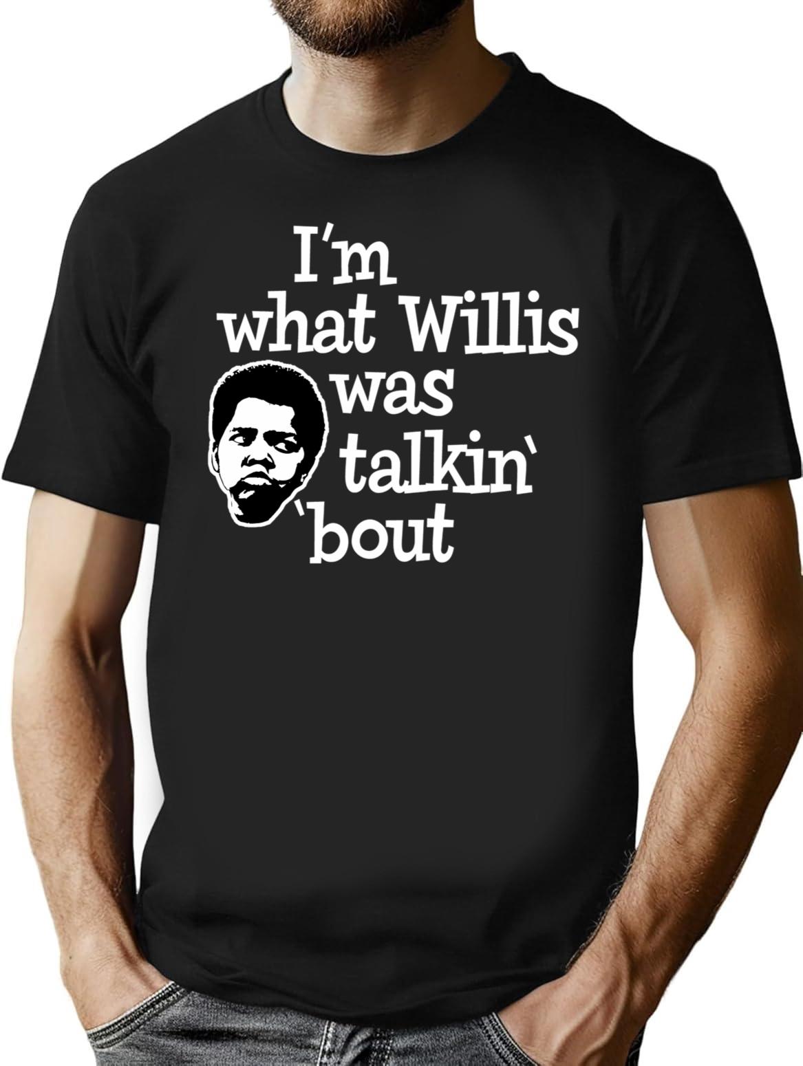 Im What Willis Was Talking About T-Shirt for Men & Women, T-Shirts Graphic Tee - Black