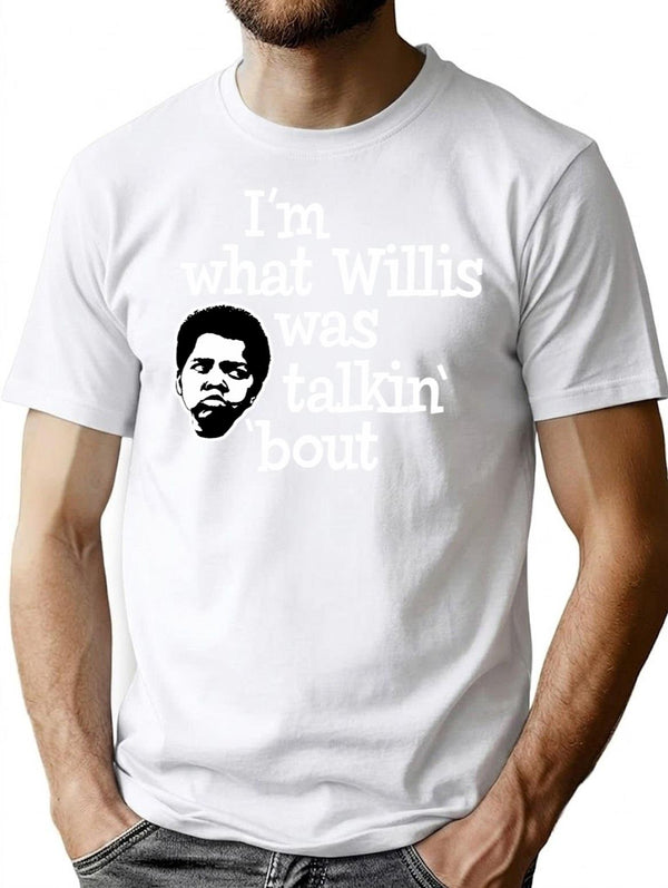 Im What Willis Was Talking About T-Shirt for Men & Women, T-Shirts Graphic Tee - White
