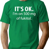 It's Ok I'm On 500 Mg Of Fukitol T-Shirt - Green