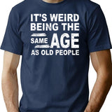 It's Weird Being The Same Age As Old People Fun Cool Gifts T-Shirt - Navy