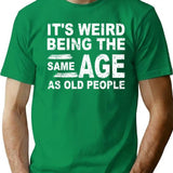 It's Weird Being The Same Age As Old People Fun Cool Gifts T-Shirt - Green