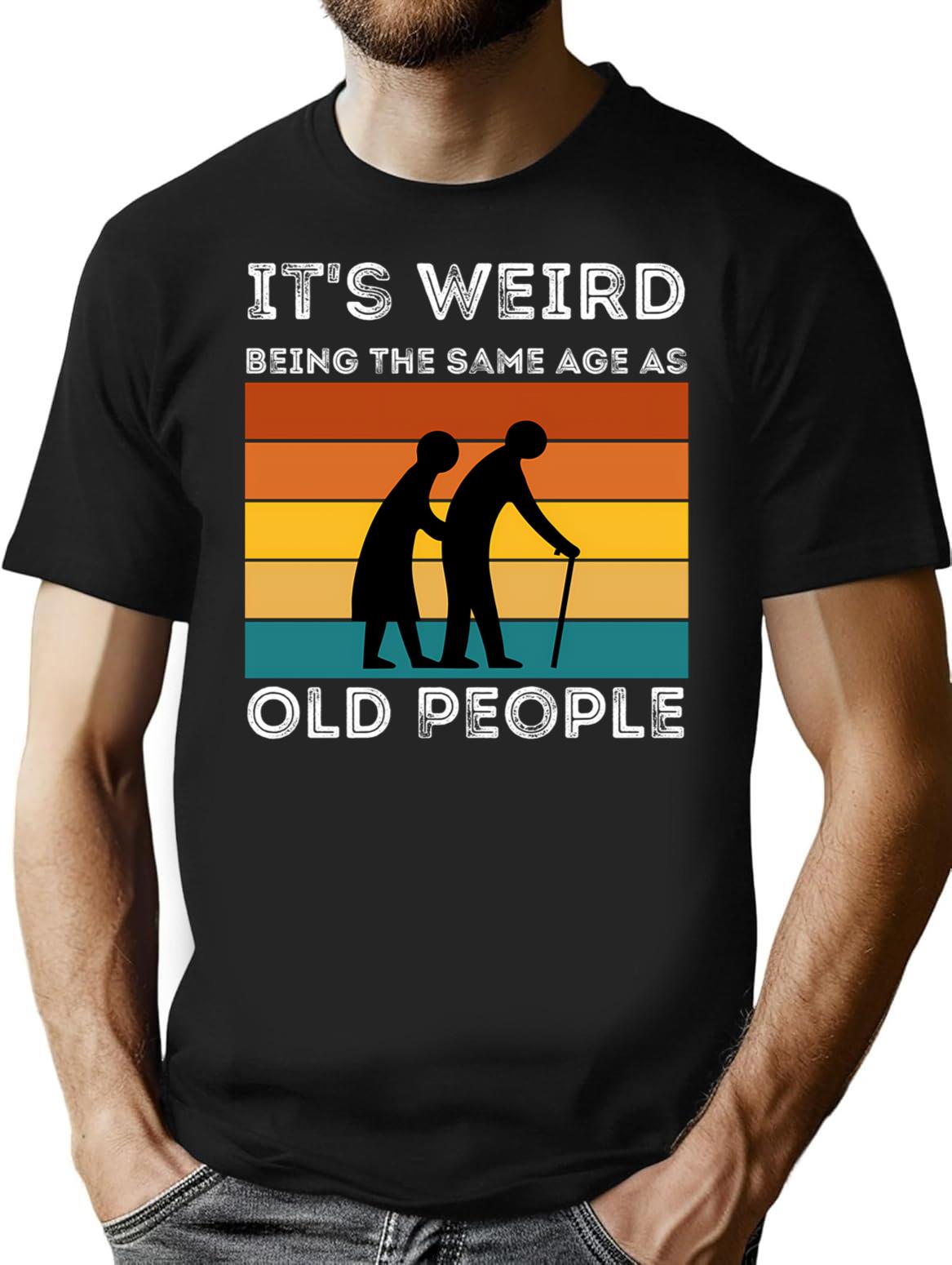 It's Weird Being The Same Age As Old People (1) T-Shirt - Black