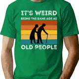 It's Weird Being The Same Age As Old People (1) T-Shirt - Green