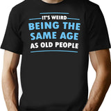 It's Weird Being The Same Age As Old People T-Shirt - Black