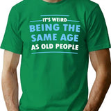 It's Weird Being The Same Age As Old People T-Shirt - Green