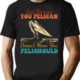 Just Because You Pelican Doesn't Mean You Pelishould Funny Bird T-Shirt - Black