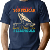 Just Because You Pelican Doesn't Mean You Pelishould Funny Bird T-Shirt - Navy