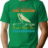 Just Because You Pelican Doesn't Mean You Pelishould Funny Bird T-Shirt - Green