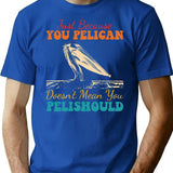 Just Because You Pelican Doesn't Mean You Pelishould Funny Bird T-Shirt - Blue