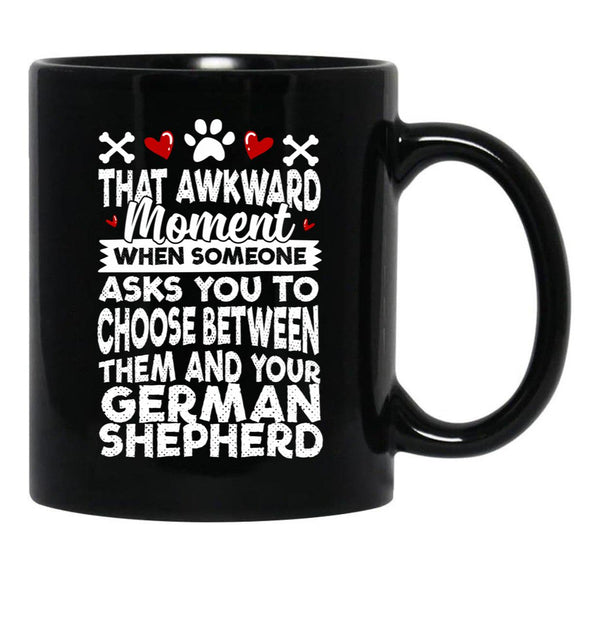 That Awkward Moment When Someone Asks You To Choose Between Then And Your German Shepherd Black Gift Coffee Mug - Black