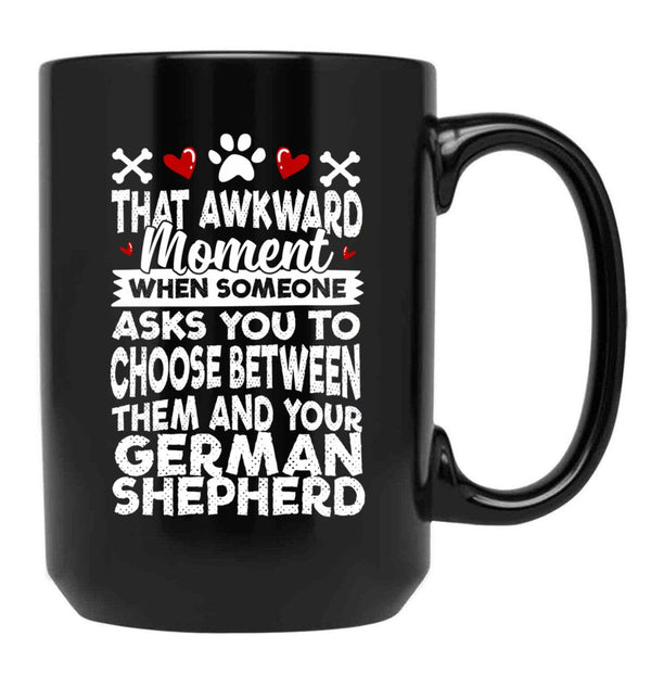 That Awkward Moment When Someone Asks You To Choose Between Then And Your German Shepherd Black Gift Coffee Mug - Black