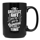 The Greatest Gift You Can Give To Someone Is Your Time Black Gift Coffee Mug - Black