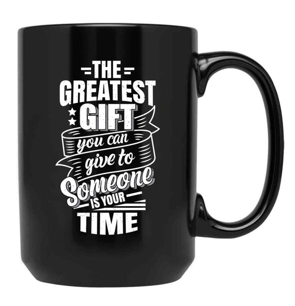 The Greatest Gift You Can Give To Someone Is Your Time Black Gift Coffee Mug - Black