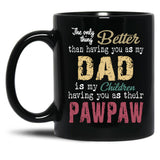 The Only Thing Better Than Having You As My Dad Is My Children Having You As Their Pawpaw Black Gift Coffee Mug