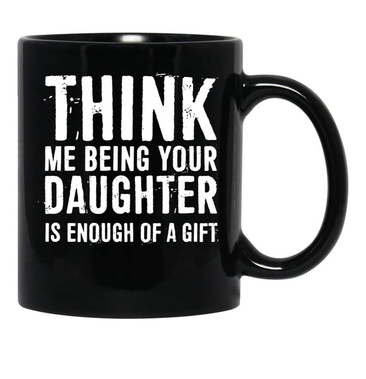 Think Me Being Your Daughter Is Enough Of A Gift Black Gift Coffee Mug - Black