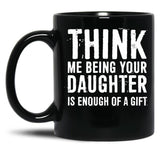 Think Me Being Your Daughter Is Enough Of A Gift Black Gift Coffee Mug