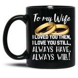 To My Wife I Loved You Then I Love You Still Always Have Always Will Black Gift Coffee Mug