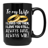 To My Wife I Loved You Then I Love You Still Always Have Always Will Black Gift Coffee Mug - Black
