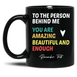 To The Person Behind Me You Are Amazing Beautiful And Enough Black Gift Coffee Mug