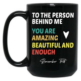 To The Person Behind Me You Are Amazing Beautiful And Enough Black Gift Coffee Mug
