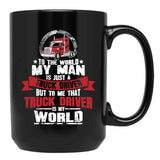 To The World My Man Is Just A Truck Driver But To Me That Truck Driver Is My World Black Gift Coffee Mug - Black