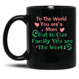To The World You Are A Mom But To Our Family You Are The World Black Gift Coffee Mug