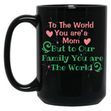 To The World You Are A Mom But To Our Family You Are The World Black Gift Coffee Mug
