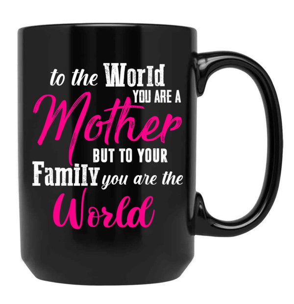 To The World You Are A Mother But To Your Family You Are The World (1) Black Gift Coffee Mug - Black