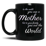 To The World You Are A Mother But To Your Family You Are The World (4) Black Gift Coffee Mug