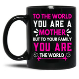 To The World You Are A Mother But To Your Family You Are The World (6) Black Gift Coffee Mug