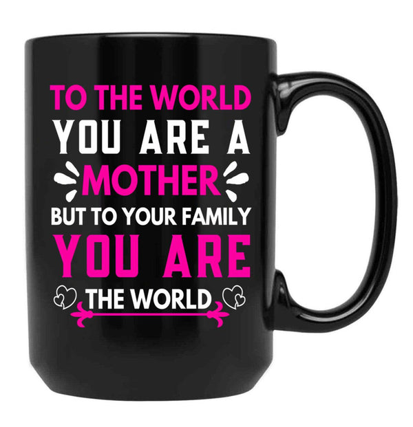 To The World You Are A Mother But To Your Family You Are The World (6) Black Gift Coffee Mug - Black