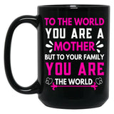 To The World You Are A Mother But To Your Family You Are The World (6) Black Gift Coffee Mug