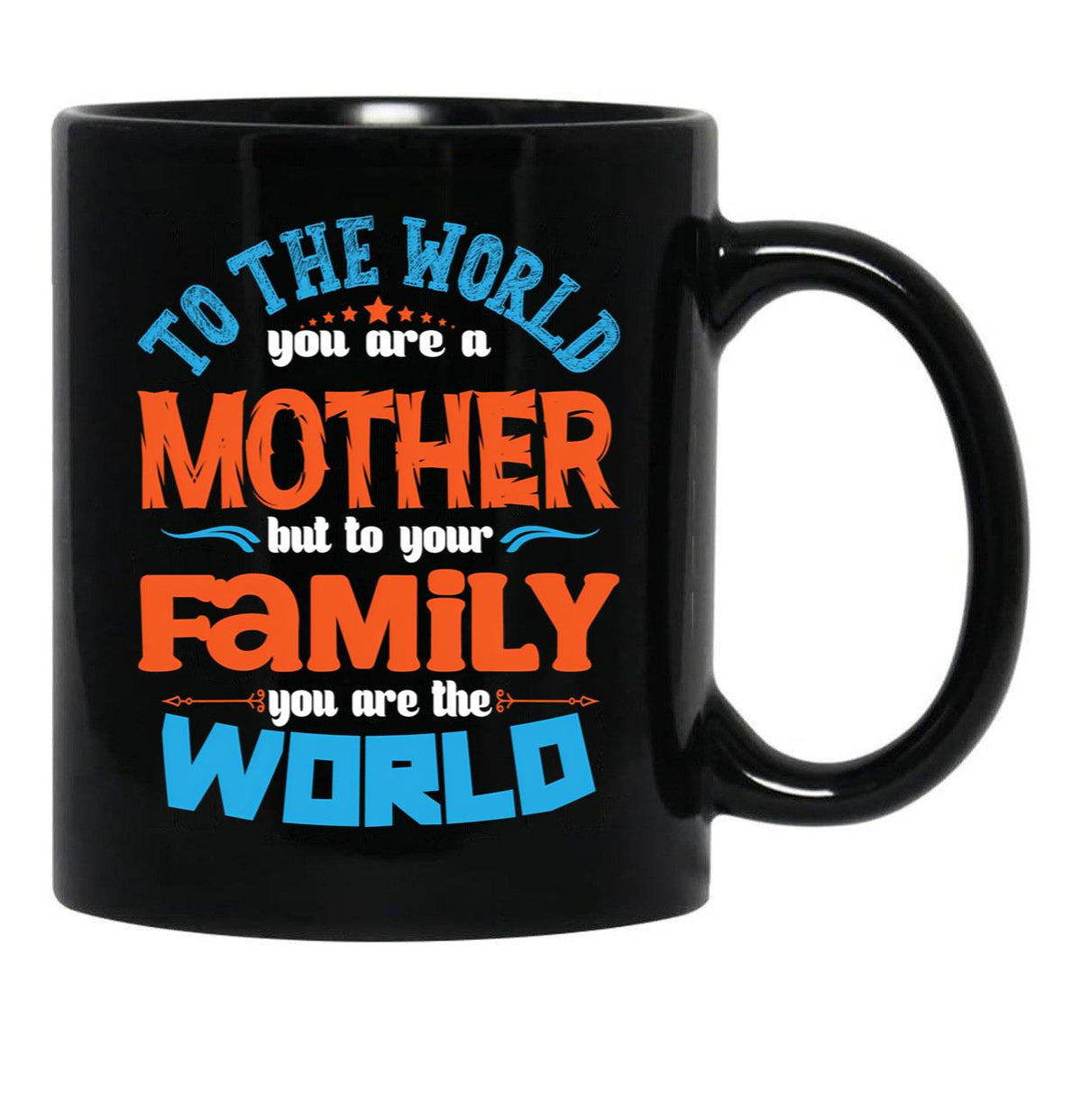 To The World You Are A Mother But To Your Family You Are The World (7) Black Gift Coffee Mug - Black