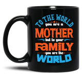 To The World You Are A Mother But To Your Family You Are The World (7) Black Gift Coffee Mug