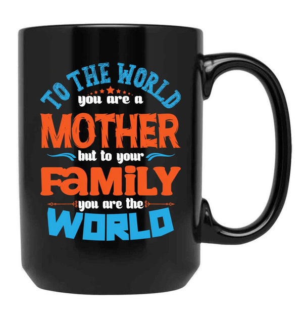 To The World You Are A Mother But To Your Family You Are The World (7) Black Gift Coffee Mug - Black