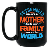 To The World You Are A Mother But To Your Family You Are The World (7) Black Gift Coffee Mug
