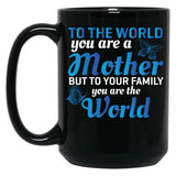 To The World You Are A Mother But To Your Family You Are World (1) Black Gift Coffee Mug