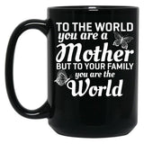 To The World You Are A Mother But To Your Family You Are World Black Gift Coffee Mug