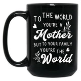 To The World You Are A Mother But To Your Family You'Re The World Black Gift Coffee Mug