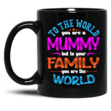 To The World You Are A Mummy But To Your Family You Are The World Black Gift Coffee Mug