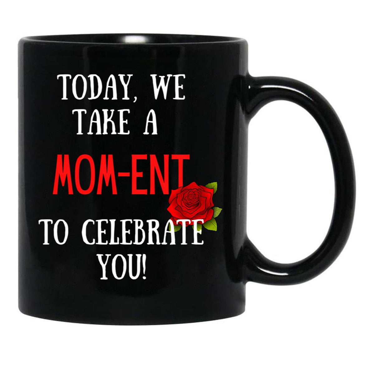 Today We Take A Mom-Ent To Celebrate With You Funny Quotes About Mother Rose Theme Black Gift Coffee Mug - Black