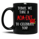 Today We Take A Mom-Ent To Celebrate With You Funny Quotes About Mother Rose Theme Black Gift Coffee Mug